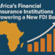 Africa’s Financial Shield: How Insurance Institutions Are Powering an FDI Boom